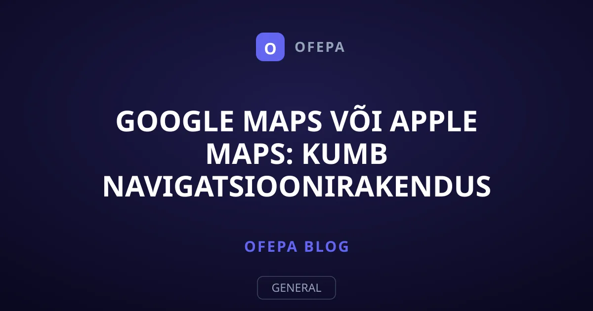 Google Maps või Apple Maps: kumb navigatsioonirakendus on täpsem?